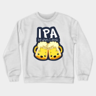 IPA Lot When I Drink Crewneck Sweatshirt